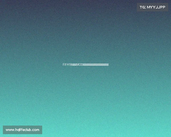 FIFA18世界杯MOD补丁全新体验升级真实赛场还原玩法解析